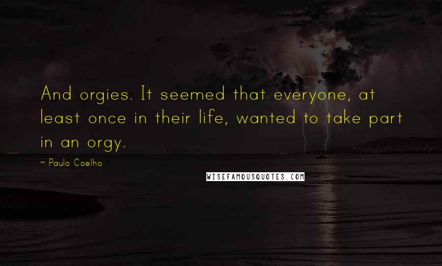 Paulo Coelho Quotes: And orgies. It seemed that everyone, at least once in their life, wanted to take part in an orgy.