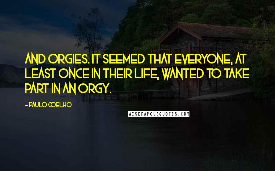 Paulo Coelho Quotes: And orgies. It seemed that everyone, at least once in their life, wanted to take part in an orgy.