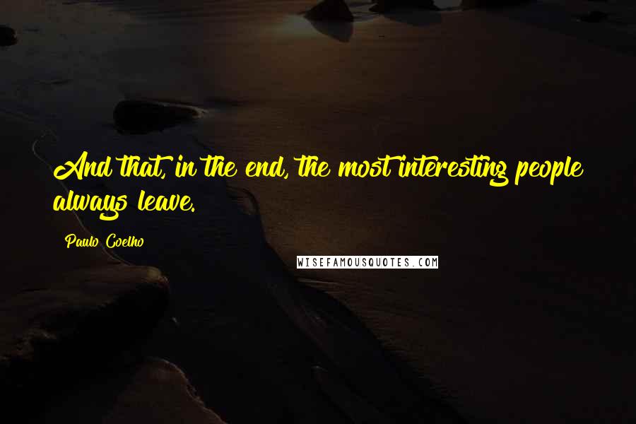 Paulo Coelho Quotes: And that, in the end, the most interesting people always leave.