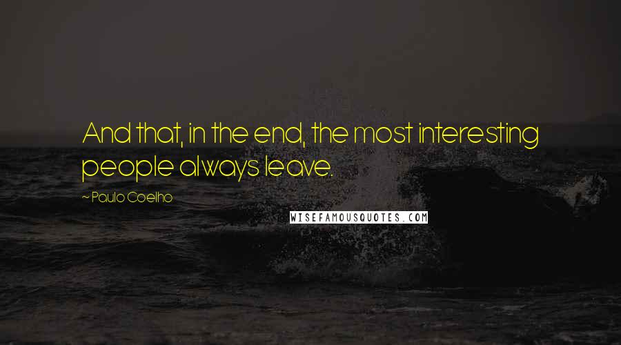 Paulo Coelho Quotes: And that, in the end, the most interesting people always leave.