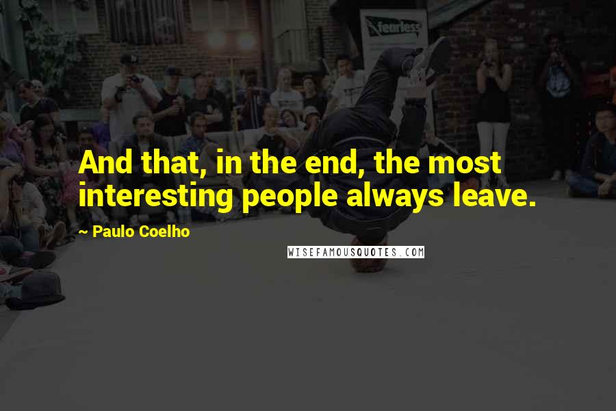 Paulo Coelho Quotes: And that, in the end, the most interesting people always leave.