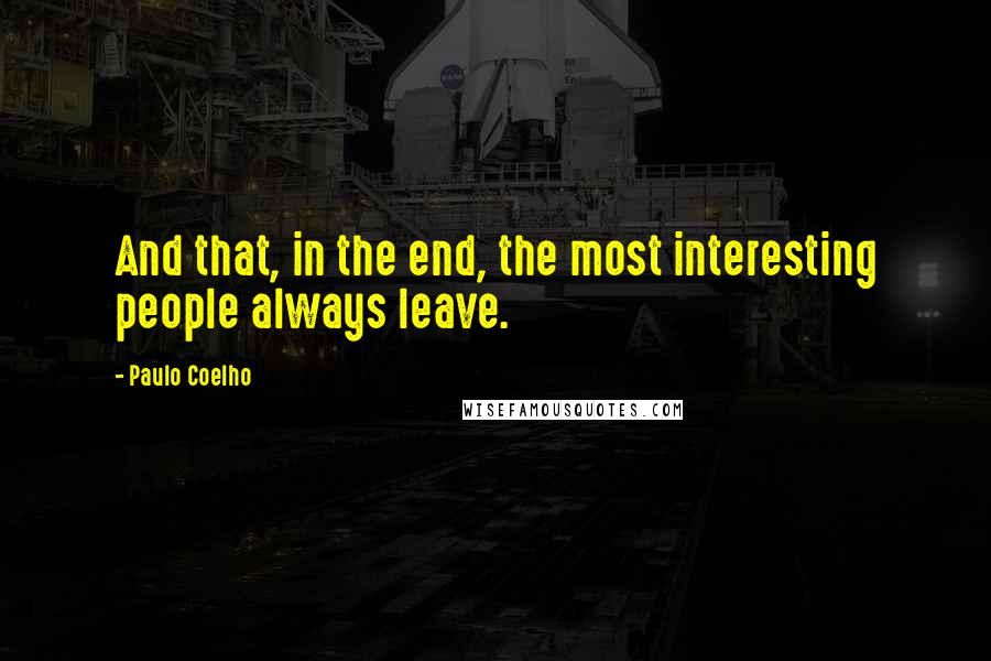 Paulo Coelho Quotes: And that, in the end, the most interesting people always leave.