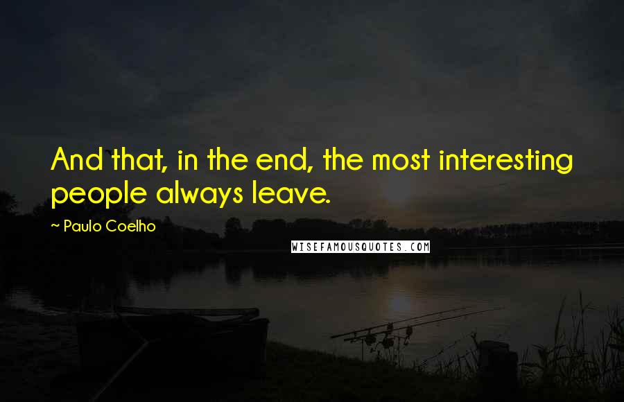 Paulo Coelho Quotes: And that, in the end, the most interesting people always leave.