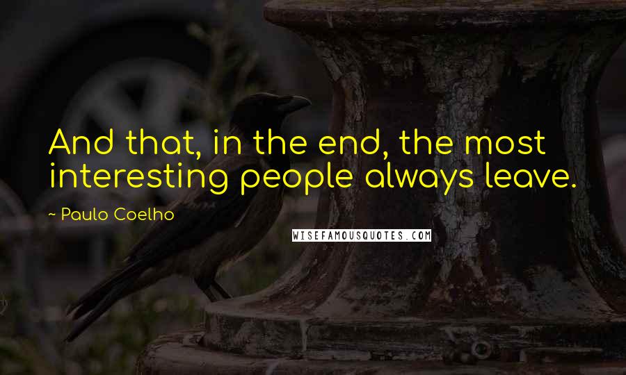 Paulo Coelho Quotes: And that, in the end, the most interesting people always leave.