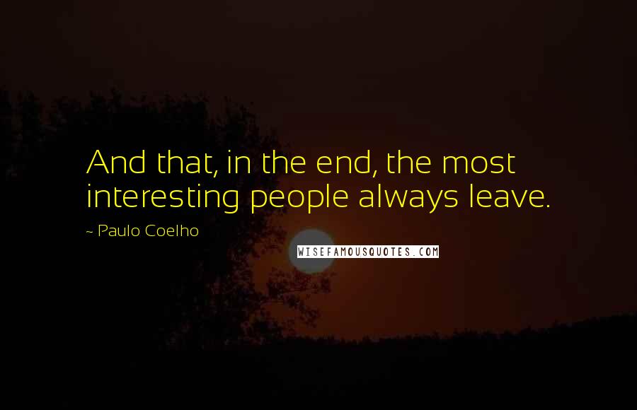 Paulo Coelho Quotes: And that, in the end, the most interesting people always leave.