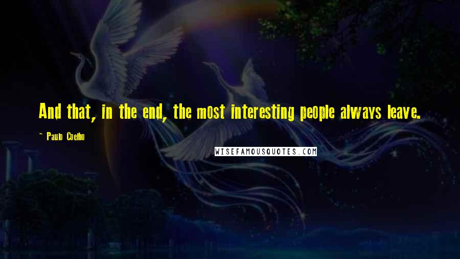 Paulo Coelho Quotes: And that, in the end, the most interesting people always leave.