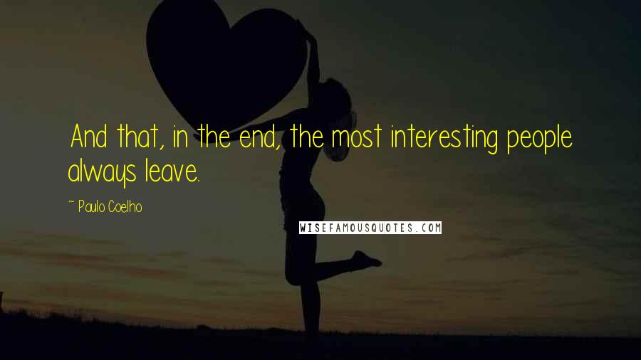 Paulo Coelho Quotes: And that, in the end, the most interesting people always leave.