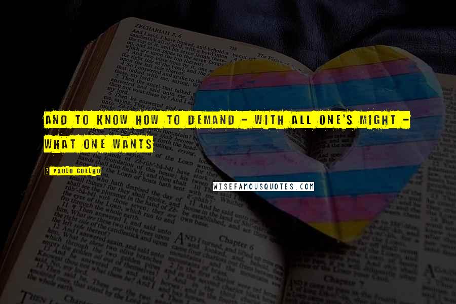 Paulo Coelho Quotes: And to know how to demand - with all one's might - what one wants