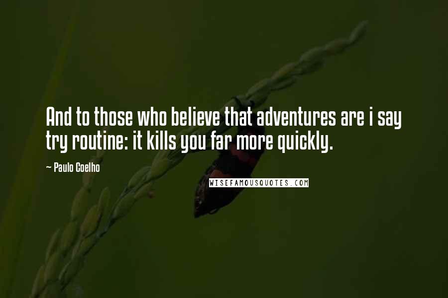 Paulo Coelho Quotes: And to those who believe that adventures are i say try routine: it kills you far more quickly.