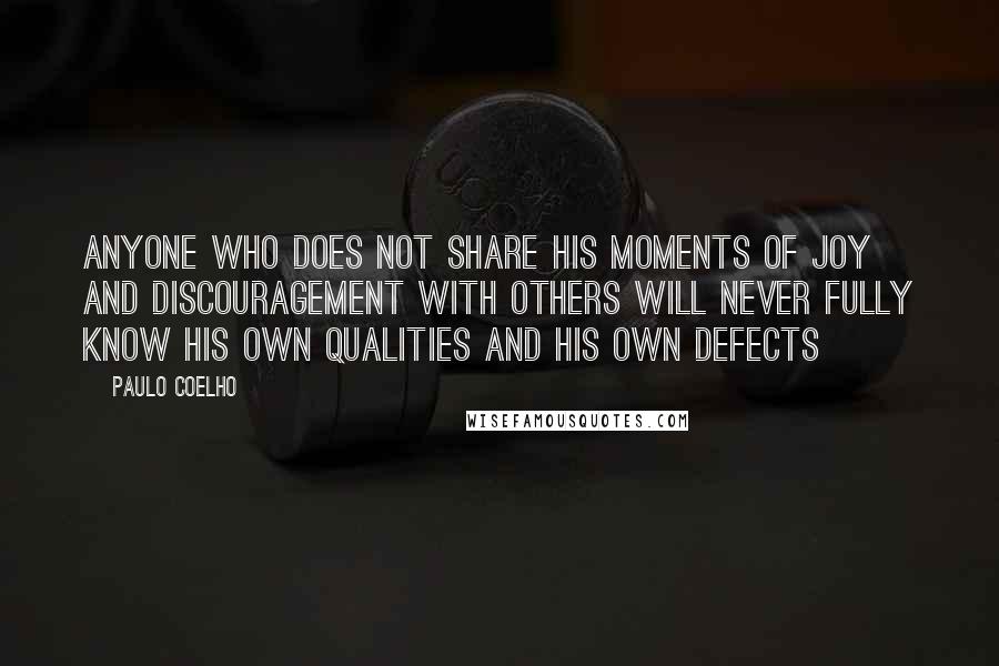 Paulo Coelho Quotes: Anyone who does not share his moments of joy and discouragement with others will never fully know his own qualities and his own defects