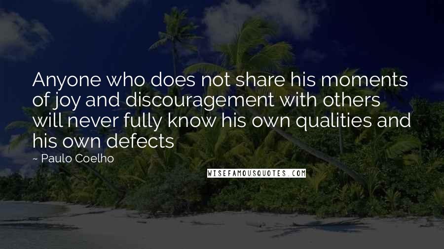 Paulo Coelho Quotes: Anyone who does not share his moments of joy and discouragement with others will never fully know his own qualities and his own defects