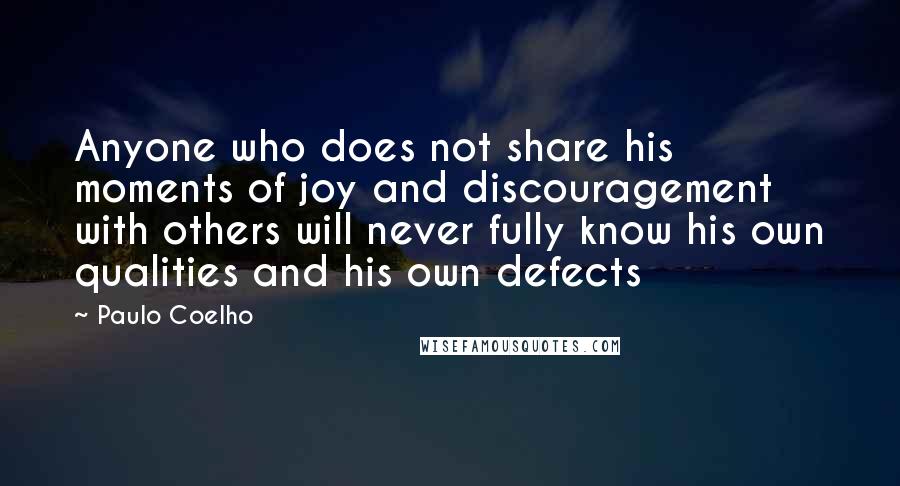 Paulo Coelho Quotes: Anyone who does not share his moments of joy and discouragement with others will never fully know his own qualities and his own defects