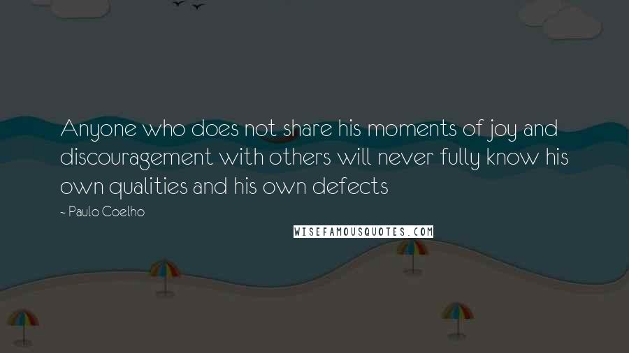 Paulo Coelho Quotes: Anyone who does not share his moments of joy and discouragement with others will never fully know his own qualities and his own defects