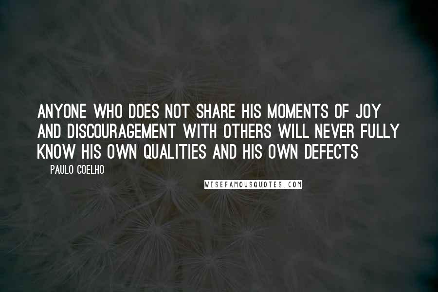 Paulo Coelho Quotes: Anyone who does not share his moments of joy and discouragement with others will never fully know his own qualities and his own defects