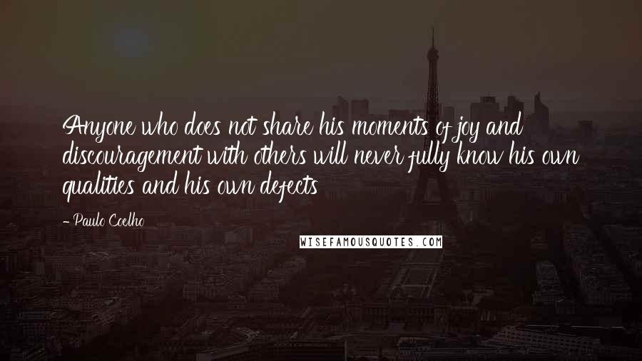 Paulo Coelho Quotes: Anyone who does not share his moments of joy and discouragement with others will never fully know his own qualities and his own defects