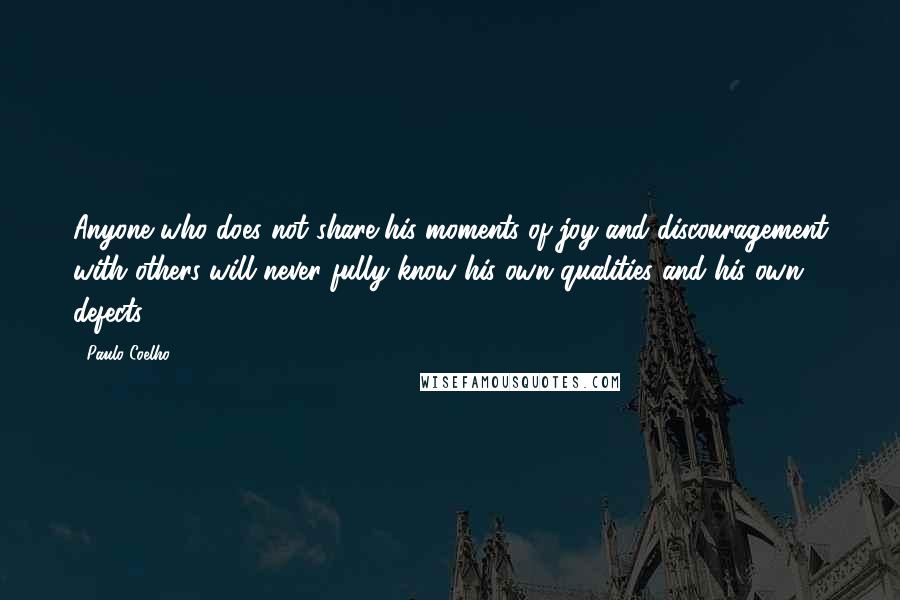 Paulo Coelho Quotes: Anyone who does not share his moments of joy and discouragement with others will never fully know his own qualities and his own defects