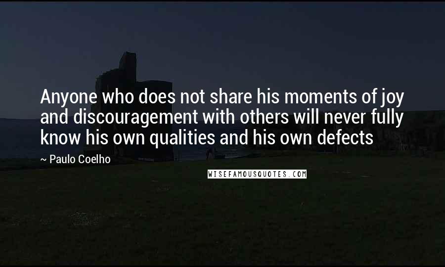 Paulo Coelho Quotes: Anyone who does not share his moments of joy and discouragement with others will never fully know his own qualities and his own defects