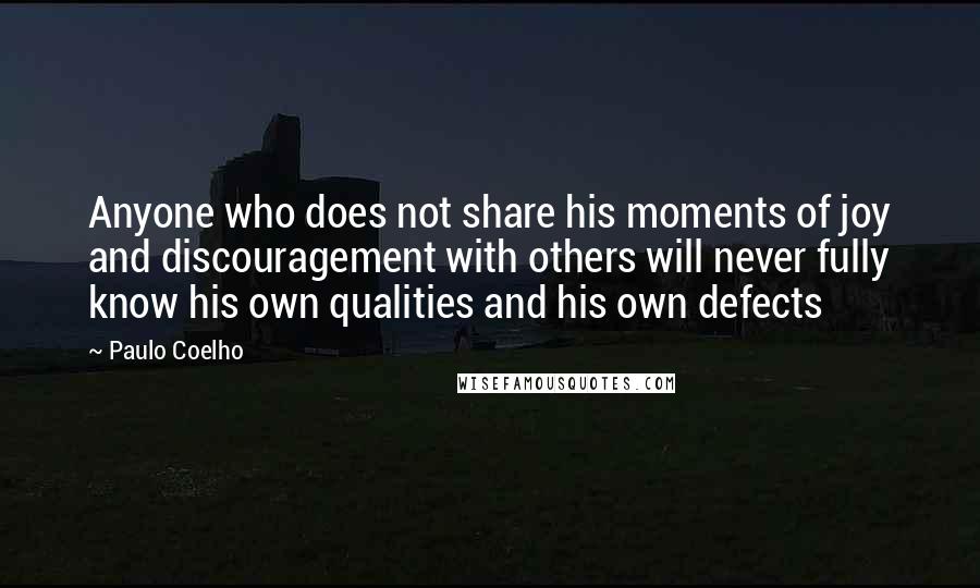 Paulo Coelho Quotes: Anyone who does not share his moments of joy and discouragement with others will never fully know his own qualities and his own defects