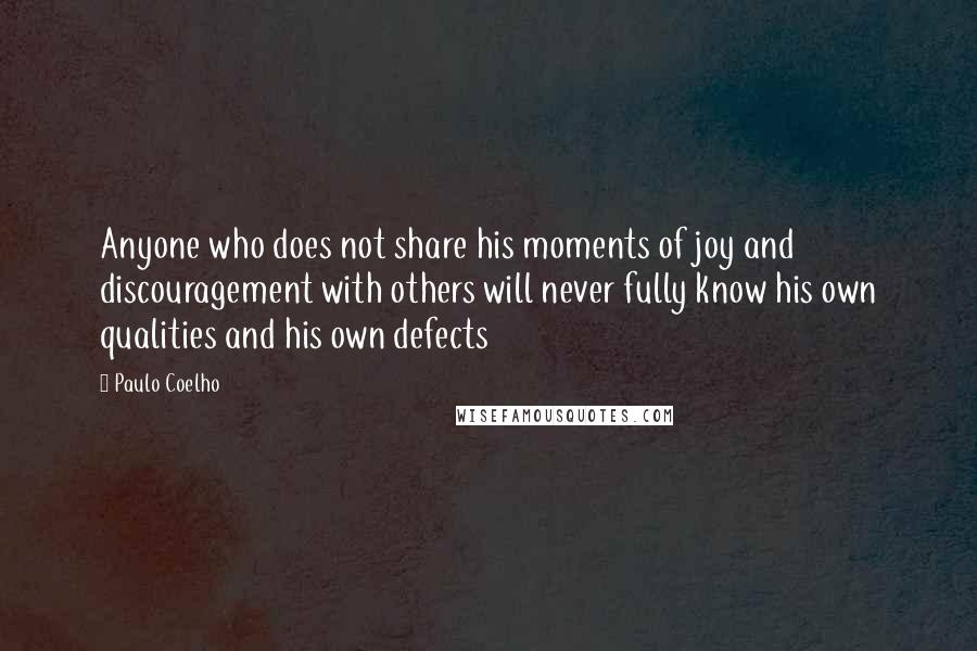 Paulo Coelho Quotes: Anyone who does not share his moments of joy and discouragement with others will never fully know his own qualities and his own defects