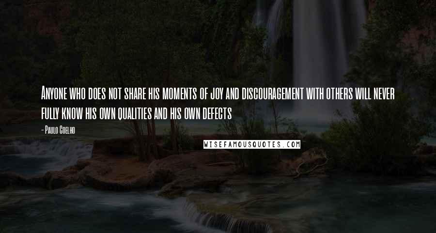 Paulo Coelho Quotes: Anyone who does not share his moments of joy and discouragement with others will never fully know his own qualities and his own defects