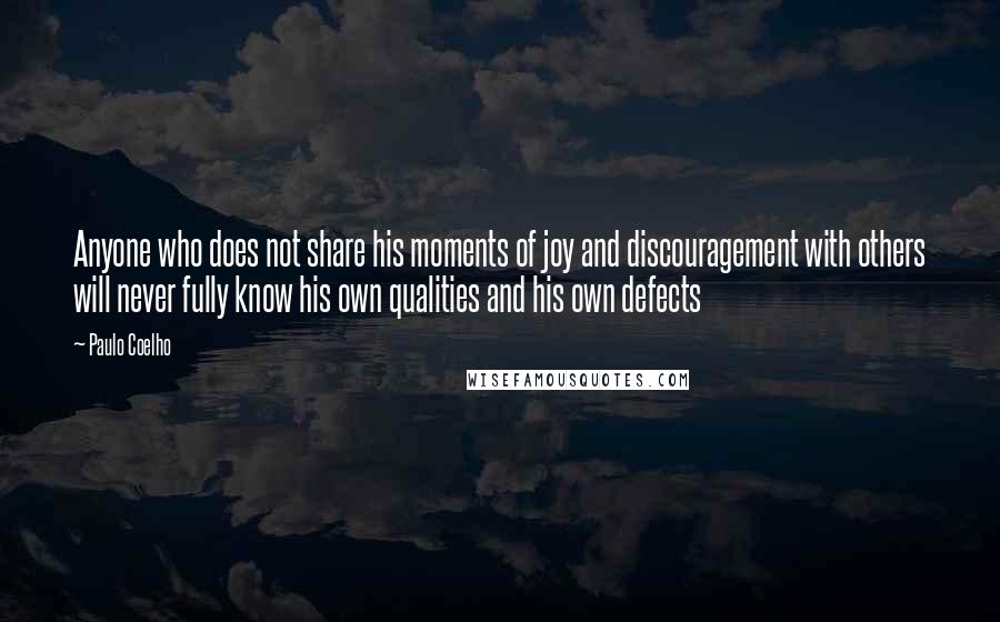 Paulo Coelho Quotes: Anyone who does not share his moments of joy and discouragement with others will never fully know his own qualities and his own defects