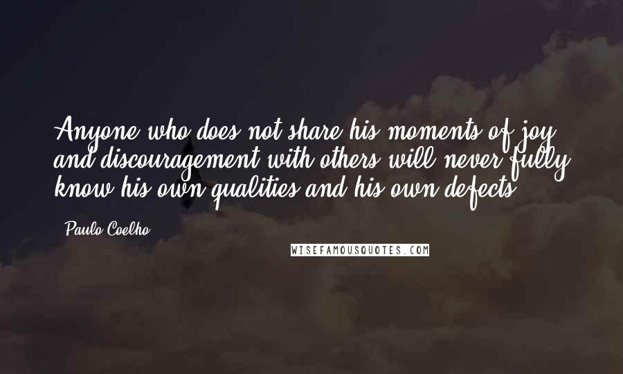 Paulo Coelho Quotes: Anyone who does not share his moments of joy and discouragement with others will never fully know his own qualities and his own defects