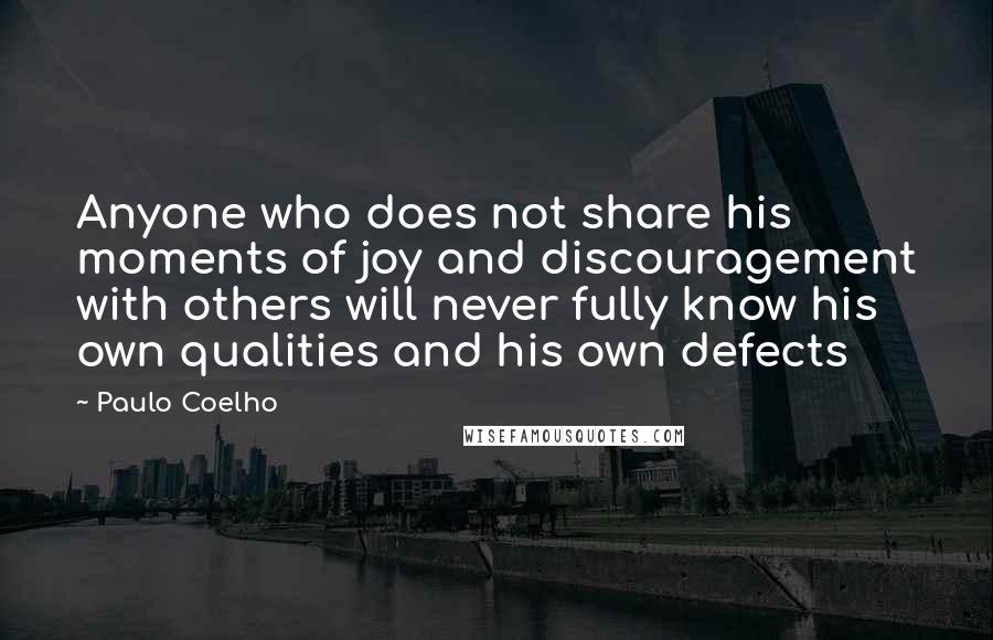 Paulo Coelho Quotes: Anyone who does not share his moments of joy and discouragement with others will never fully know his own qualities and his own defects