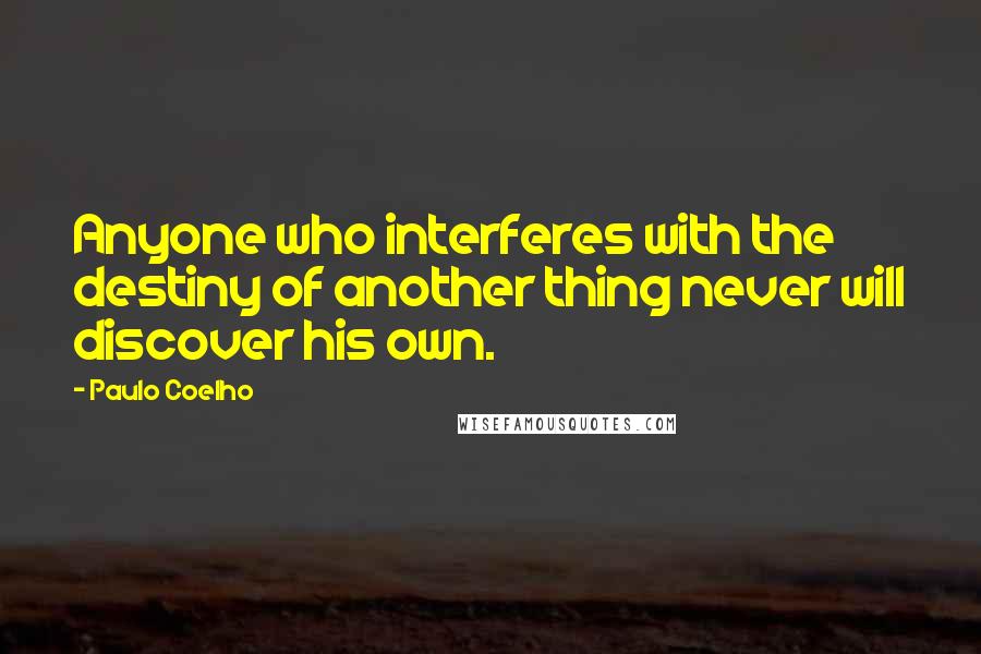 Paulo Coelho Quotes: Anyone who interferes with the destiny of another thing never will discover his own.