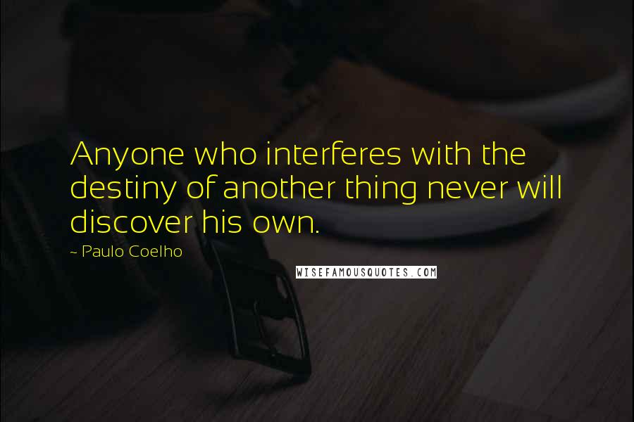 Paulo Coelho Quotes: Anyone who interferes with the destiny of another thing never will discover his own.