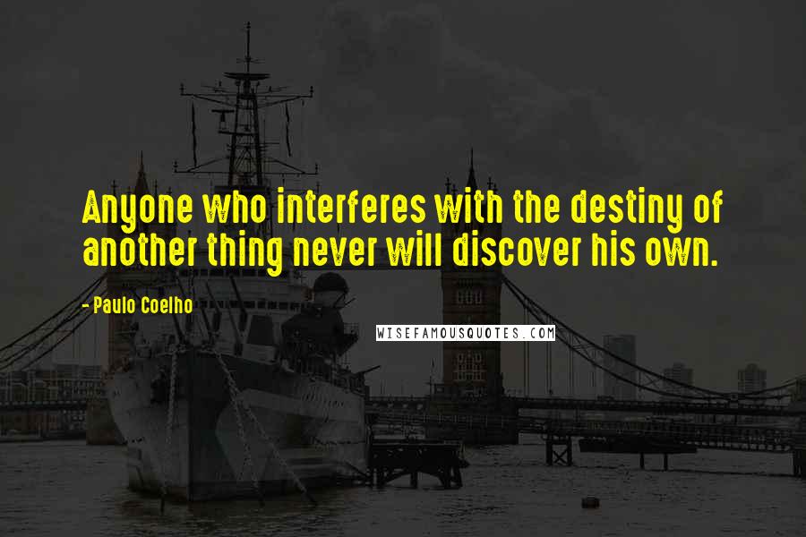 Paulo Coelho Quotes: Anyone who interferes with the destiny of another thing never will discover his own.