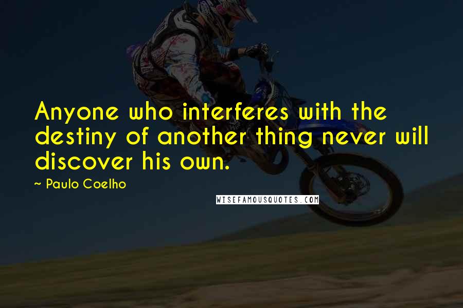 Paulo Coelho Quotes: Anyone who interferes with the destiny of another thing never will discover his own.