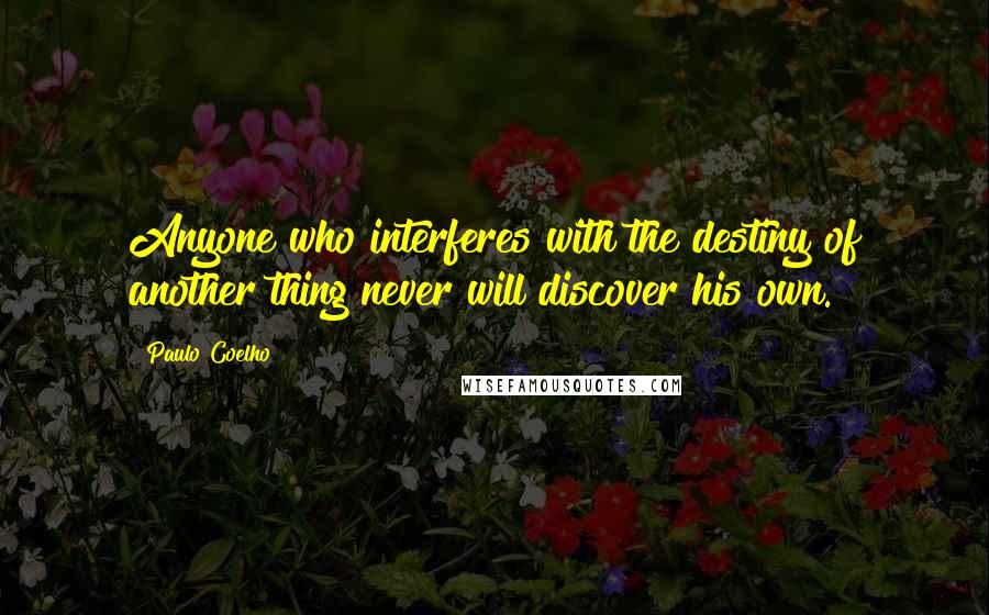 Paulo Coelho Quotes: Anyone who interferes with the destiny of another thing never will discover his own.