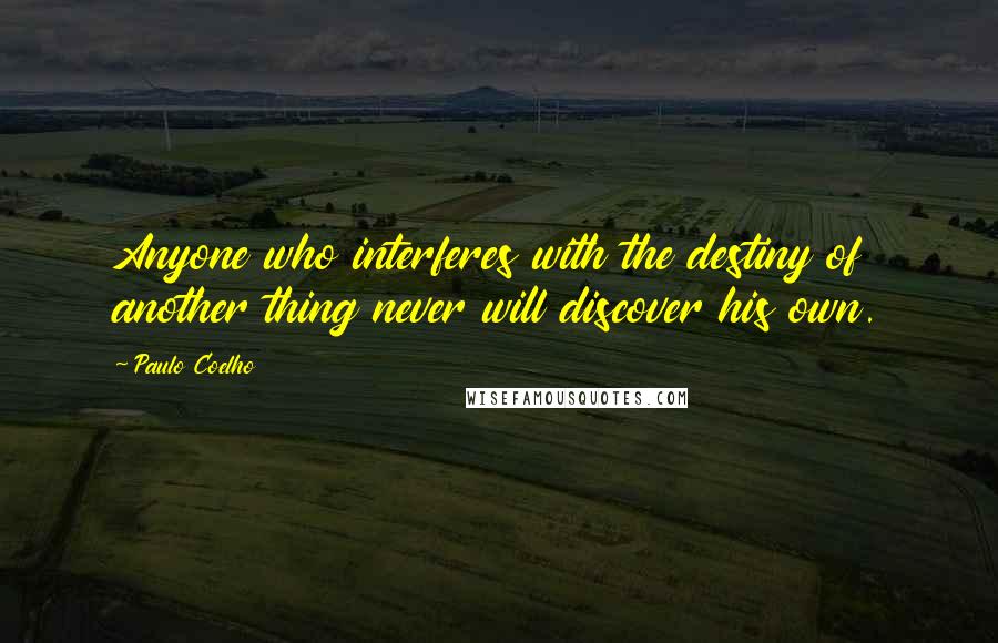 Paulo Coelho Quotes: Anyone who interferes with the destiny of another thing never will discover his own.