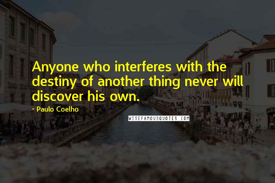 Paulo Coelho Quotes: Anyone who interferes with the destiny of another thing never will discover his own.