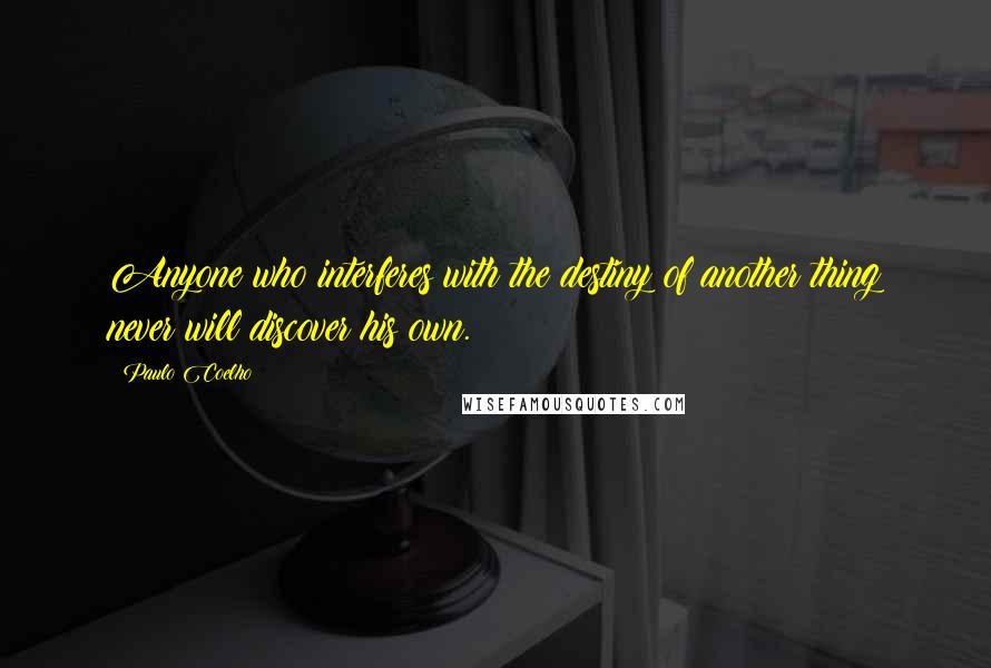 Paulo Coelho Quotes: Anyone who interferes with the destiny of another thing never will discover his own.