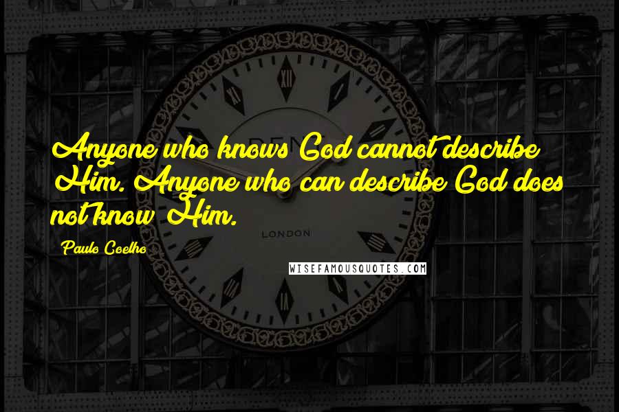 Paulo Coelho Quotes: Anyone who knows God cannot describe Him. Anyone who can describe God does not know Him.