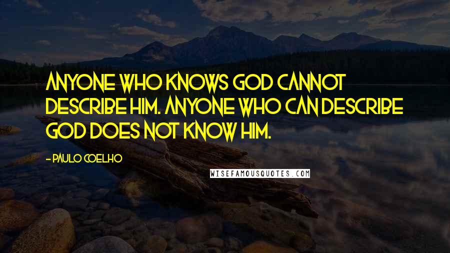 Paulo Coelho Quotes: Anyone who knows God cannot describe Him. Anyone who can describe God does not know Him.