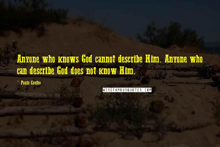 Paulo Coelho Quotes: Anyone who knows God cannot describe Him. Anyone who can describe God does not know Him.