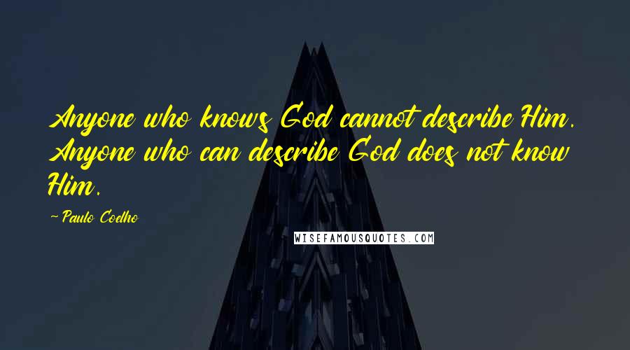 Paulo Coelho Quotes: Anyone who knows God cannot describe Him. Anyone who can describe God does not know Him.