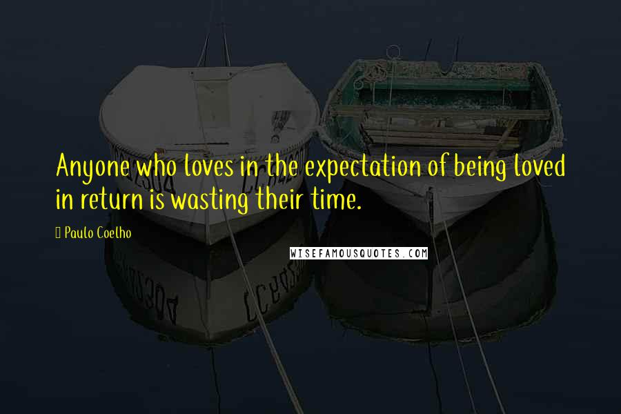 Paulo Coelho Quotes: Anyone who loves in the expectation of being loved in return is wasting their time.