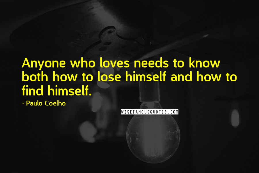 Paulo Coelho Quotes: Anyone who loves needs to know both how to lose himself and how to find himself.