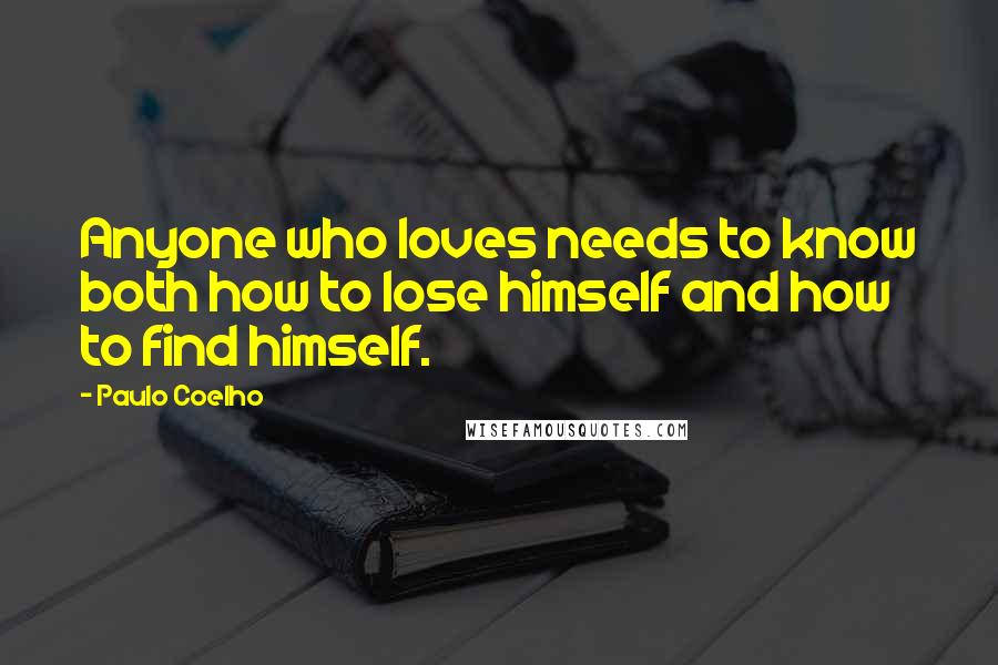 Paulo Coelho Quotes: Anyone who loves needs to know both how to lose himself and how to find himself.