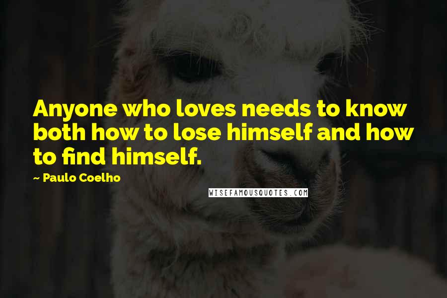 Paulo Coelho Quotes: Anyone who loves needs to know both how to lose himself and how to find himself.
