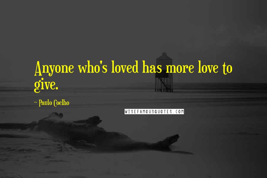 Paulo Coelho Quotes: Anyone who's loved has more love to give.