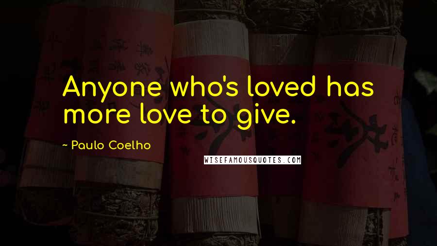 Paulo Coelho Quotes: Anyone who's loved has more love to give.