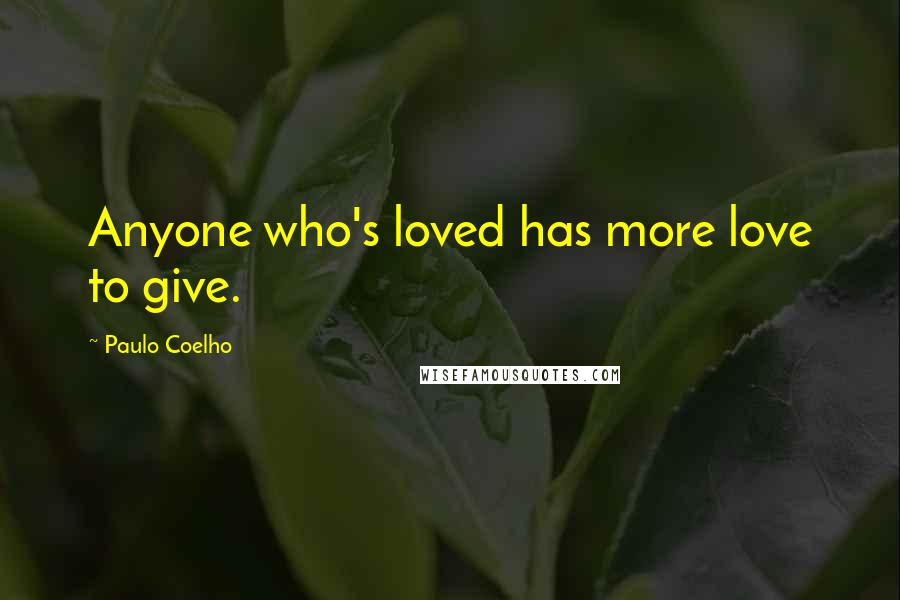 Paulo Coelho Quotes: Anyone who's loved has more love to give.