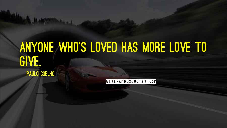 Paulo Coelho Quotes: Anyone who's loved has more love to give.