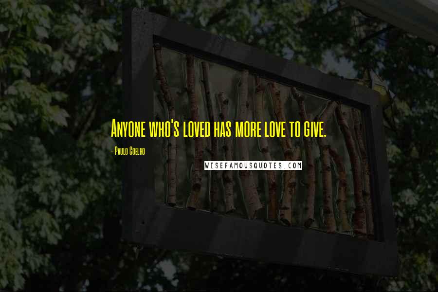 Paulo Coelho Quotes: Anyone who's loved has more love to give.