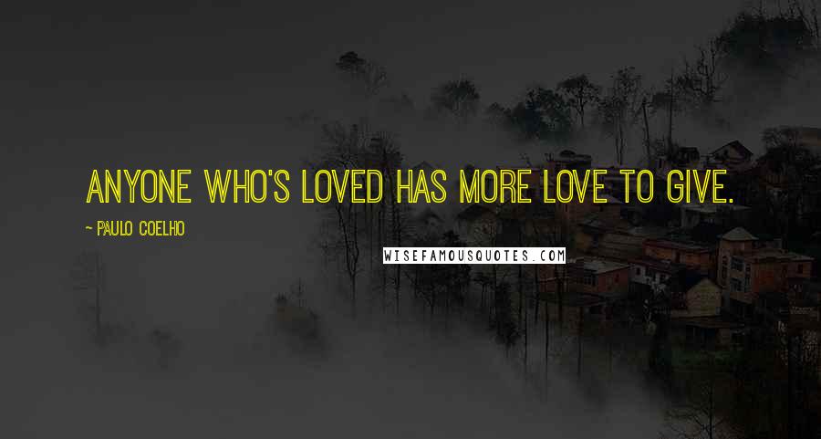 Paulo Coelho Quotes: Anyone who's loved has more love to give.