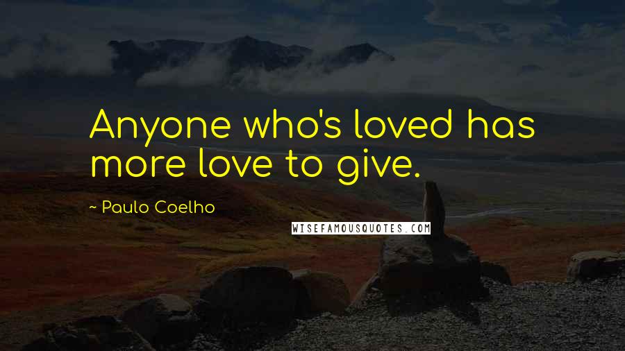 Paulo Coelho Quotes: Anyone who's loved has more love to give.